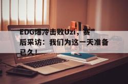 体育娱乐-EDG爆冷击败Uzi，赛后采访：我们为这一天准备已久！
