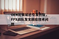 在线体育-GEN比赛延迟引发热议，FPX战队发文回应技术问题