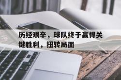 在线体育-历经艰辛，球队终于赢得关键胜利，扭转局面