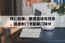 半岛体育官网入口-拜仁前锋：要提高进攻效率，精准射门才能破门得分