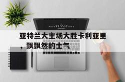 在线体育-亚特兰大主场大胜卡利亚里，飘飘然的士气