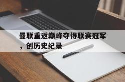 体育平台-曼联重返巅峰夺得联赛冠军，创历史纪录