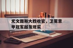安全可靠-尤文图斯大胜收官，卫冕意甲冠军越发现实