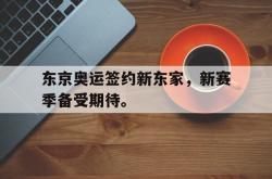 半岛体育官方网站,-东京奥运签约新东家，新赛季备受期待。