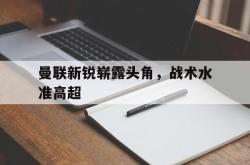 数据分析-曼联新锐崭露头角，战术水准高超