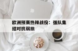 体育娱乐-欧洲预赛热辣战役：强队集结对抗弱旅