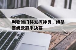 半岛体育官网入口-利物浦门将发挥神勇，绝杀晋级欧冠半决赛