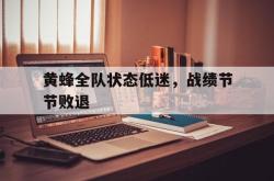 半岛体育官网登录-黄蜂全队状态低迷，战绩节节败退