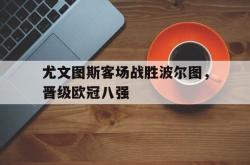 体育平台-尤文图斯客场战胜波尔图，晋级欧冠八强