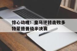 半岛体育官方入口-惊心动魄！皇马逆转击败多特蒙德晋级半决赛