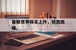 体育资讯-曼联世界排名上升，状态回暖。