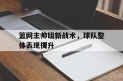 在线体育-篮网主帅组新战术，球队整体表现提升