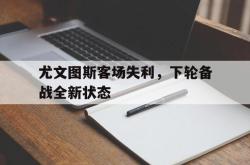 体育资讯-尤文图斯客场失利，下轮备战全新状态
