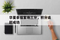 半岛体育官方入口-华夏幸福客场三分，积分追赶成功