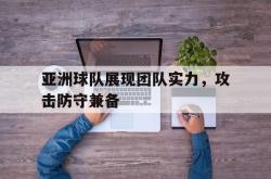 体育资讯-亚洲球队展现团队实力，攻击防守兼备