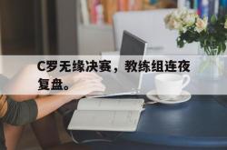 赛事直播-C罗无缘决赛，教练组连夜复盘。