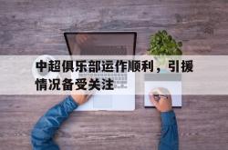 半岛体育官方网站,-中超俱乐部运作顺利，引援情况备受关注