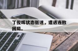 体育资讯-丁俊晖状态低迷，遭遇连败困局。