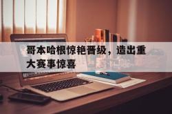 体育资讯-哥本哈根惊艳晋级，造出重大赛事惊喜