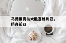 半岛体育官方入口-马德里竞技大胜塞维利亚，跻身前四