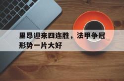 半岛体育官方入口-里昂迎来四连胜，法甲争冠形势一片大好