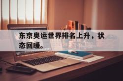 半岛体育官方网站,-东京奥运世界排名上升，状态回暖。