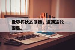 体育平台-世界杯状态低迷，遭遇连败困局。