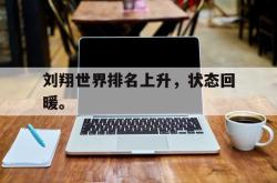 半岛体育官方入口-刘翔世界排名上升，状态回暖。