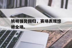 半岛体育官网入口-姚明强势回归，赛场表现惊艳全场。