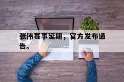 半岛体育官方入口-张伟赛事延期，官方发布通告。