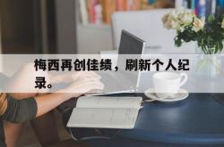 体育资讯-梅西再创佳绩，刷新个人纪录。