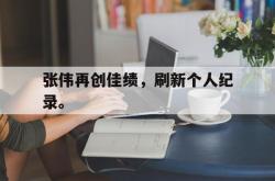 体育娱乐-张伟再创佳绩，刷新个人纪录。