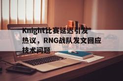 半岛体育官网入口-Knight比赛延迟引发热议，RNG战队发文回应技术问题
