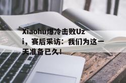 体育平台-Xiaohu爆冷击败Uzi，赛后采访：我们为这一天准备已久！