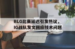 体育娱乐-BLG比赛延迟引发热议，IG战队发文回应技术问题