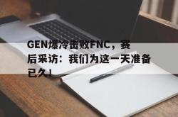 半岛体育官网入口-GEN爆冷击败FNC，赛后采访：我们为这一天准备已久！