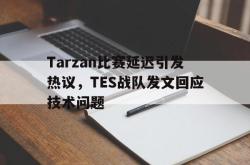 在线体育-Tarzan比赛延迟引发热议，TES战队发文回应技术问题