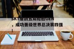 体育平台-SKT鏖战五局险胜GEN，成功晋级世界总决赛四强！