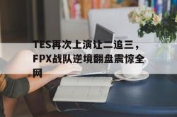半岛体育官方入口-TES再次上演让二追三，FPX战队逆境翻盘震惊全网