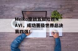 半岛体育官网登录-Meiko鏖战五局险胜NAVI，成功晋级世界总决赛四强！