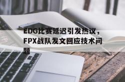 半岛体育官方网站,-EDG比赛延迟引发热议，FPX战队发文回应技术问题