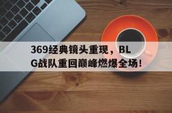 数据分析-369经典镜头重现，BLG战队重回巅峰燃爆全场！