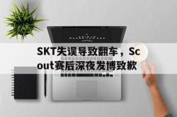 半岛体育官方入口-SKT失误导致翻车，Scout赛后深夜发博致歉