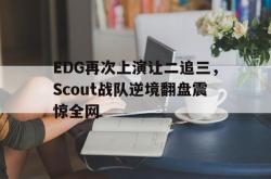 赛事直播-EDG再次上演让二追三，Scout战队逆境翻盘震惊全网