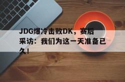 在线体育-JDG爆冷击败DK，赛后采访：我们为这一天准备已久！