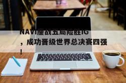 半岛体育官方网站,-NAVI鏖战五局险胜IG，成功晋级世界总决赛四强！