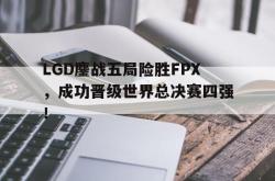 在线体育-LGD鏖战五局险胜FPX，成功晋级世界总决赛四强！